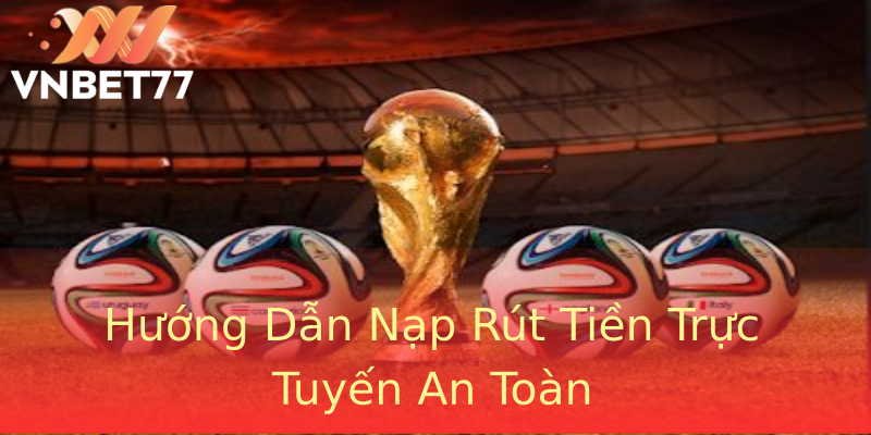 Hướng Dẫn Nạp Rút Tiền Trực Tuyến An Toàn Hướng Dẫn Nạp Rút Tiền Trực Tuyến An Toàn