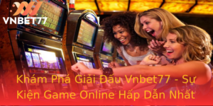 Khám Phá Giải Đấu Vnbet77 - Sự Kiện Game Online Hấp Dẫn Nhất Năm 7 Kham Pha Giai Au Vnbet77 Su Kien Game Online Hap Dan Nhat Nam