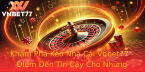 Khám Phá Kèo Nhà Cái Vnbet77 - Điểm Đến Tin Cậy Cho Những Nhà Cược Chuyên Nghiệp 9 Kham Pha Keo Nha Cai Vnbet77 Iem En Tin Cay Cho Nhung Nha Cuoc Chuyen Nghiep