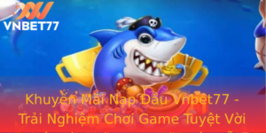 Khuyen Mai Nap Au Vnbet77 Trai Nghiem Choi Game Tuyet Voi Nhat Voi Nhung Uu Ai Hap Dan